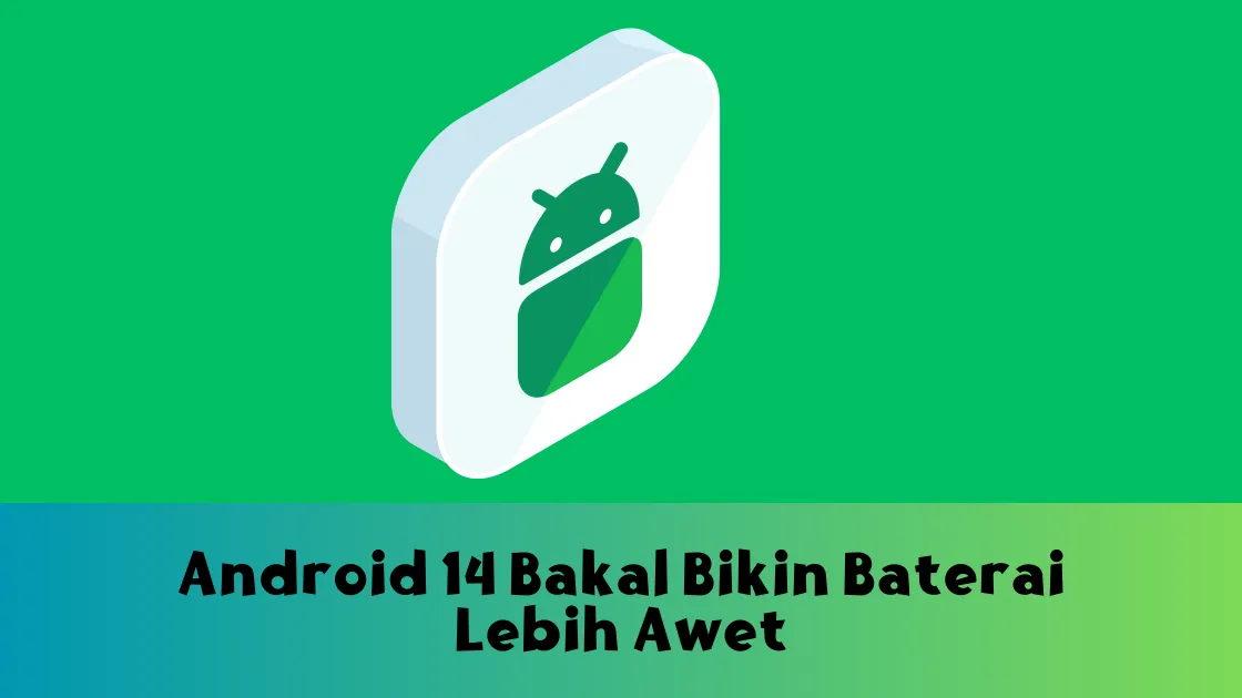 Android 14 Bakal Bikin Baterai Lebih Awet