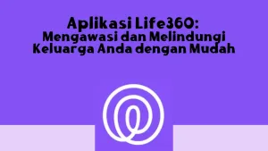 Aplikasi Life360 Mengawasi dan Melindungi Keluarga Anda dengan Mudah