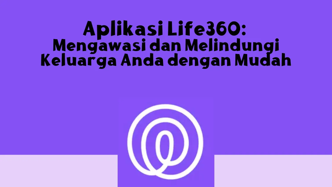 Aplikasi Life360 Mengawasi dan Melindungi Keluarga Anda dengan Mudah