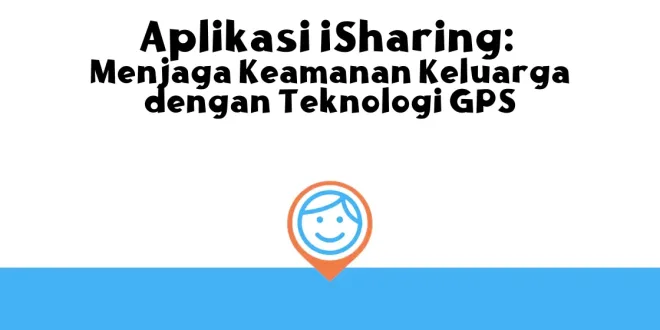 Aplikasi iSharing: Menjaga Keamanan Keluarga dengan Teknologi GPS