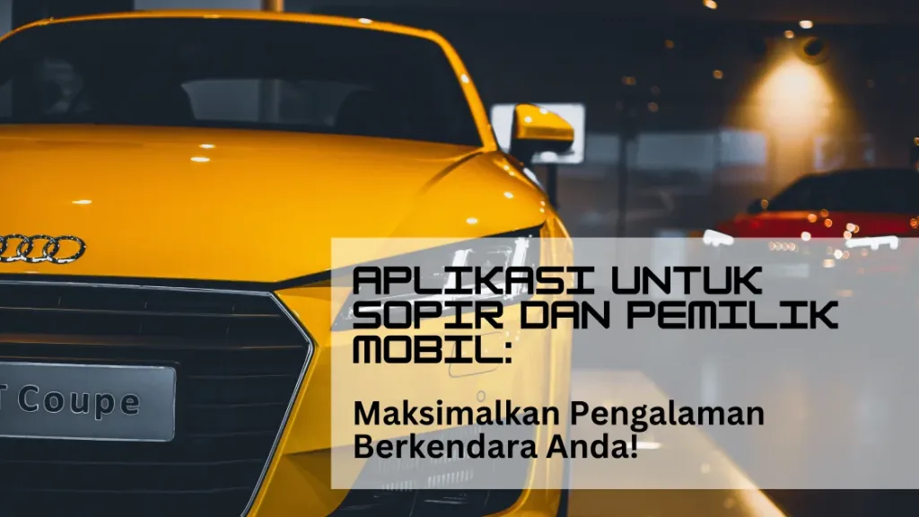 Aplikasi untuk Sopir dan Pemilik Mobil: Maksimalkan Pengalaman Berkendara Anda!