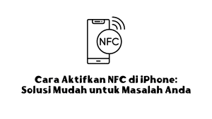 Cara Aktifkan NFC di iPhone: Solusi Mudah untuk Masalah Anda