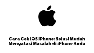 Cara Cek iOS iPhone: Solusi Mudah Mengatasi Masalah di iPhone Anda