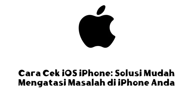 Cara Cek iOS iPhone: Solusi Mudah Mengatasi Masalah di iPhone Anda