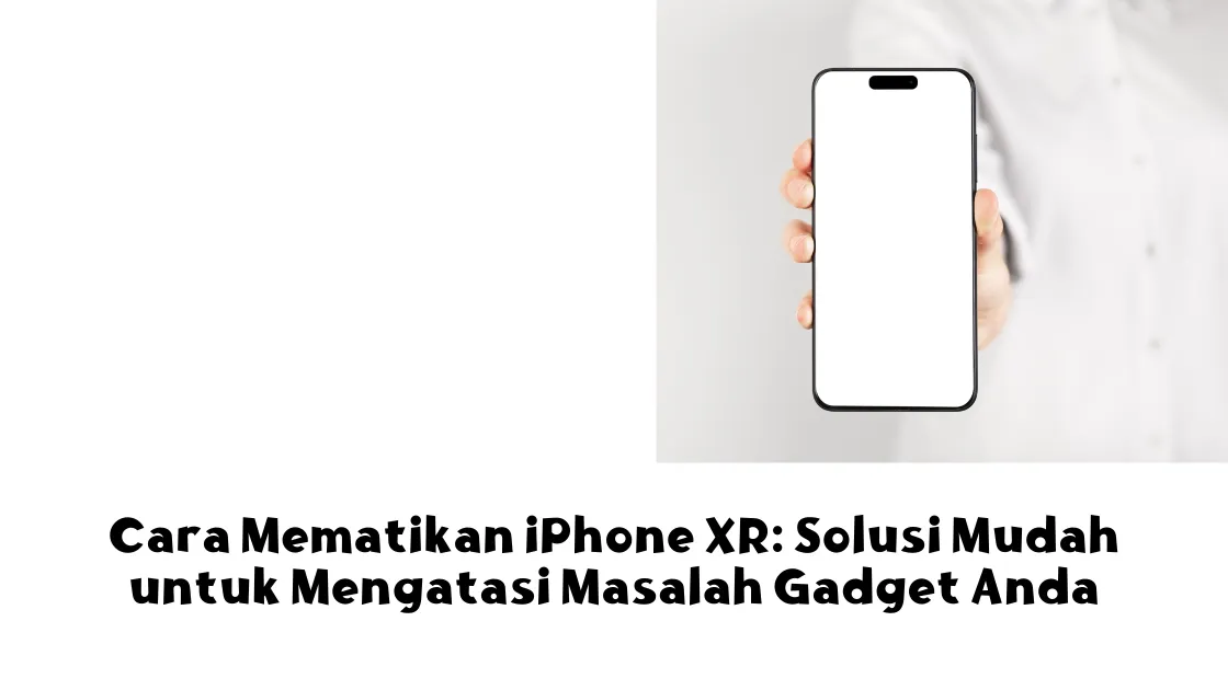 Cara Mematikan iPhone XR: Solusi Mudah untuk Mengatasi Masalah Gadget Anda