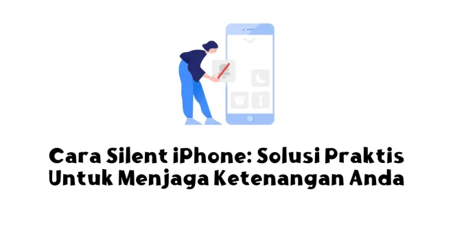 Cara Silent iPhone: Solusi Praktis Untuk Menjaga Ketenangan Anda