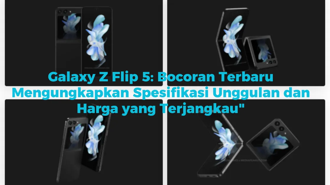Galaxy Z Flip 5: Bocoran Terbaru Mengungkapkan Spesifikasi Unggulan dan Harga yang Terjangkau"