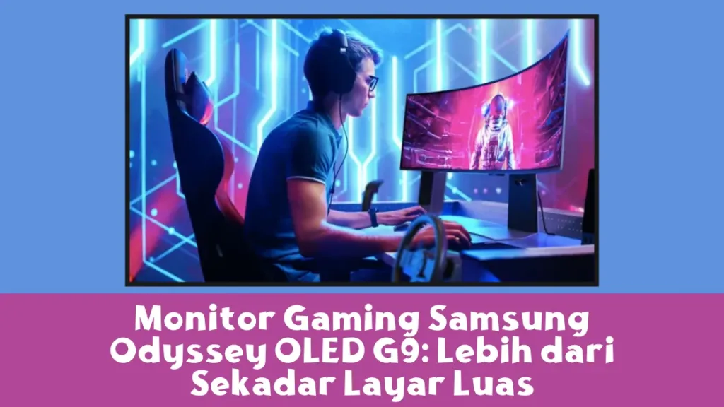 Monitor Gaming Samsung Odyssey OLED G9: Lebih dari Sekadar Layar Luas