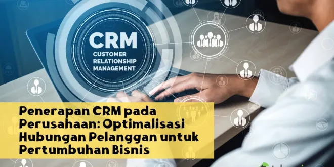 Penerapan CRM pada Perusahaan: Optimalisasi Hubungan Pelanggan untuk Pertumbuhan Bisnis