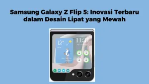 Samsung Galaxy Z Flip 5: Inovasi Terbaru dalam Desain Lipat yang Mewah