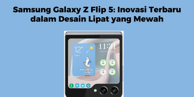 Samsung Galaxy Z Flip 5: Inovasi Terbaru dalam Desain Lipat yang Mewah