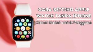 Cara Setting Apple Watch Tanpa iPhone