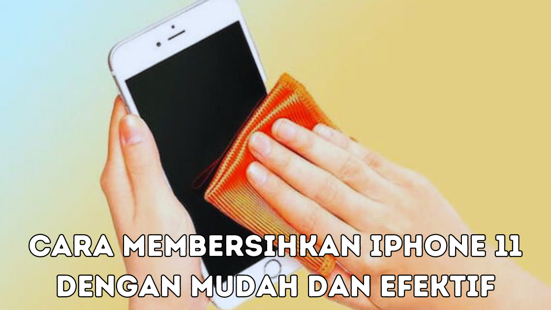 Cara Membersihkan iPhone 11 dengan Mudah