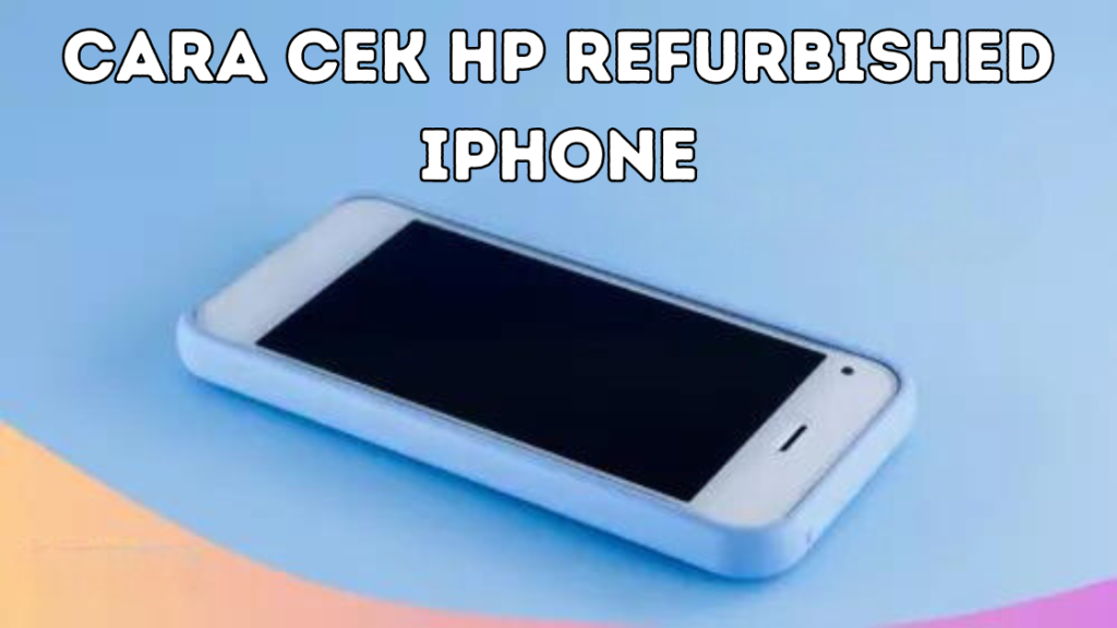 Cara Cek HP Refurbished iPhone