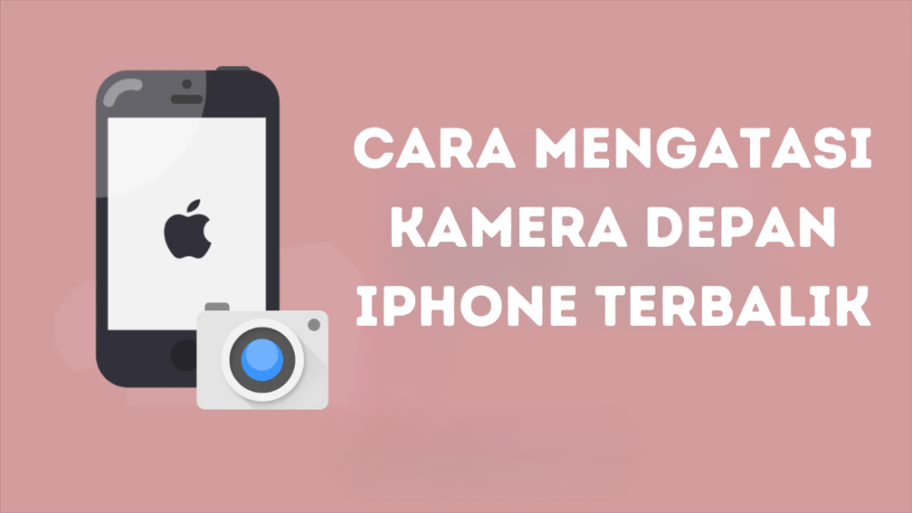 Cara Mengatasi Kamera Depan iPhone Terbalik