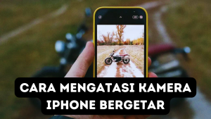 Cara Mengatasi Kamera iPhone Bergetar